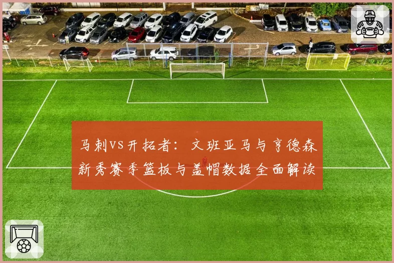 马刺vs开拓者:文班亚马与亨德森新秀赛季篮板与盖帽数据全面解读