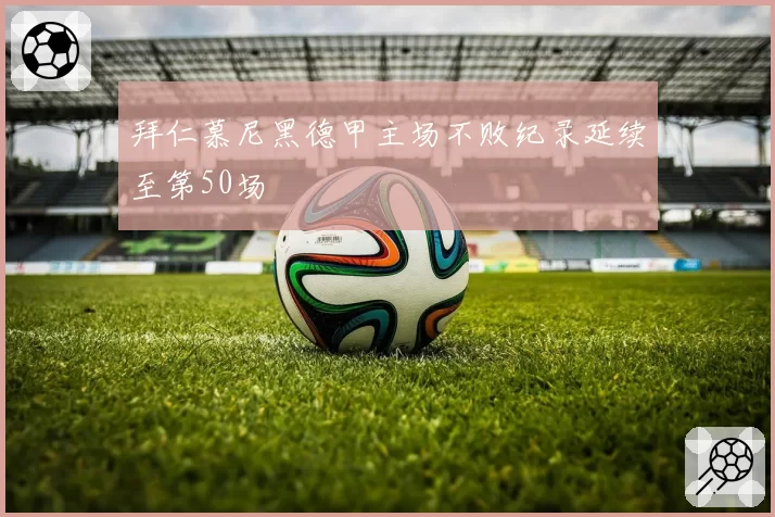 拜仁慕尼黑德甲主场不败纪录延续至第50场