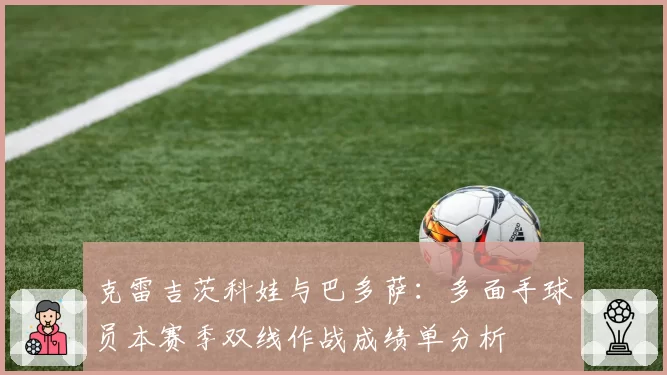 克雷吉茨科娃与巴多萨：多面手球员本赛季双线作战成绩单分析
