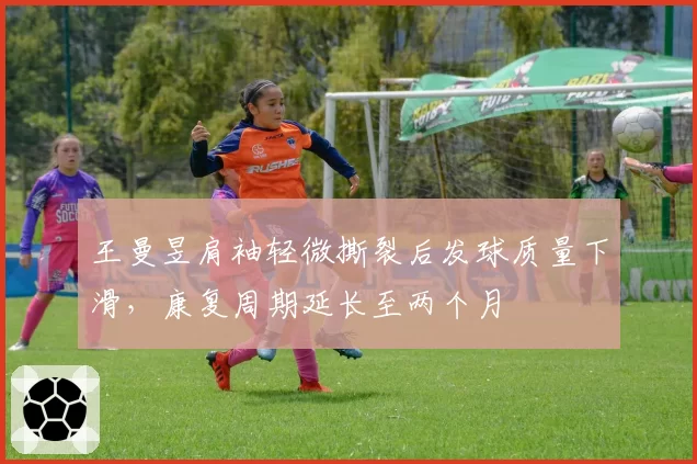 王曼昱肩袖轻微撕裂后发球质量下滑，康复周期延长至两个月