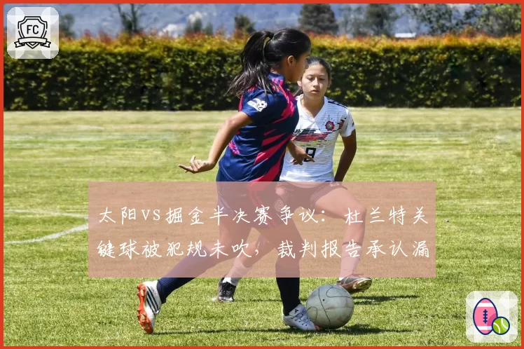 太阳vs掘金半决赛争议：杜兰特关键球被犯规未吹，裁判报告承认漏判
