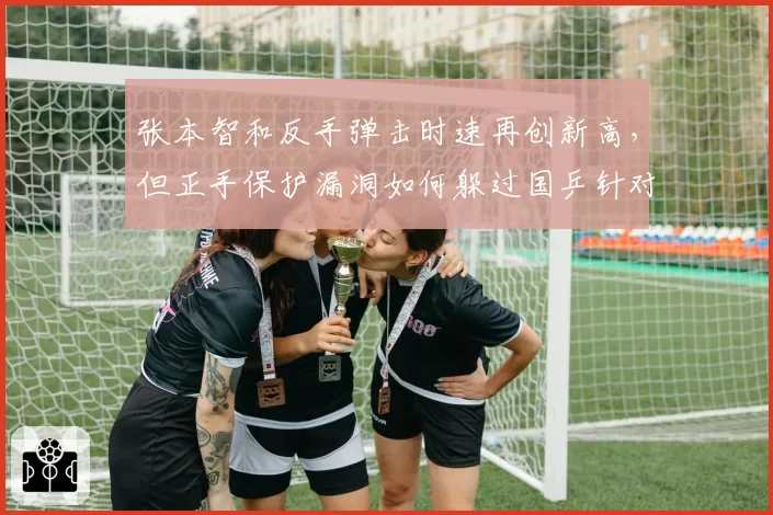 张本智和反手弹击时速再创新高，但正手保护漏洞如何躲过国乒针对性打击？