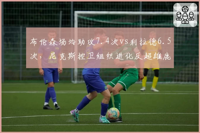 布伦森场均助攻7.4次vs利拉德6.5次，尼克斯控卫组织进化反超雄鹿指挥官