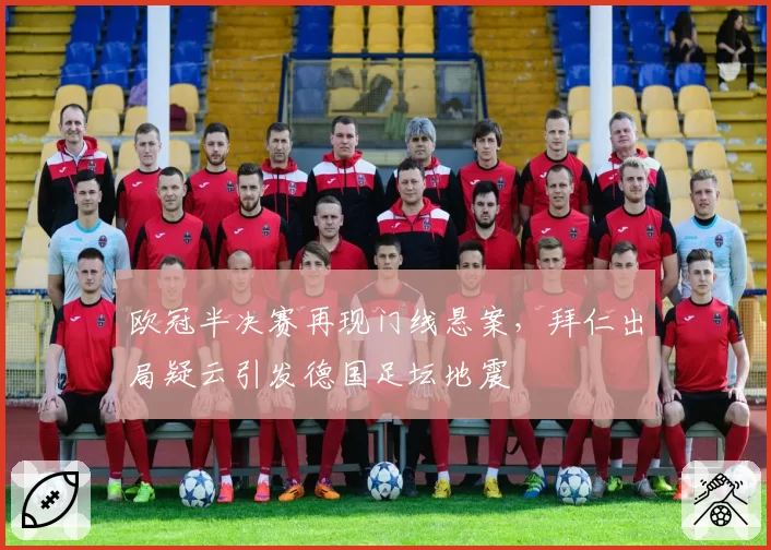 欧冠半决赛再现门线悬案，拜仁出局疑云引发德国足坛地震