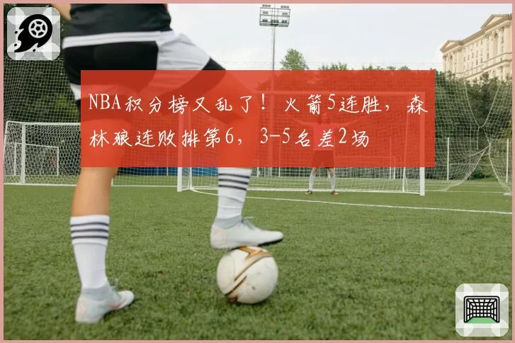 NBA积分榜又乱了！火箭5连胜，森林狼连败排第6，3-5名差2场