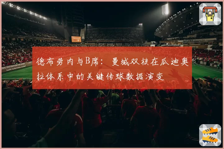 德布劳内与B席：曼城双核在瓜迪奥拉体系中的关键传球数据演变