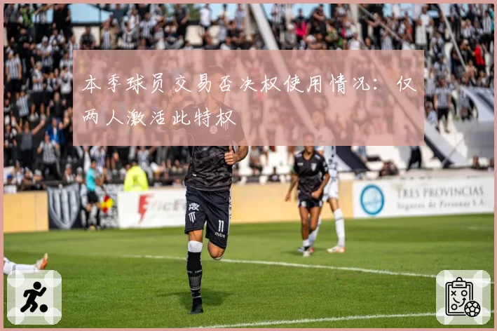 本季球员交易否决权使用情况：仅两人激活此特权
