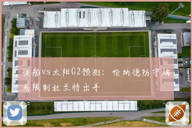 快船vs太阳G2预测:伦纳德防守端或限制杜兰特出手