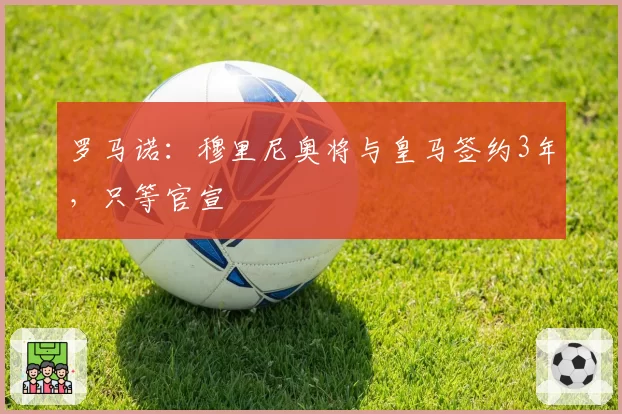 罗马诺：穆里尼奥将与皇马签约3年，只等官宣