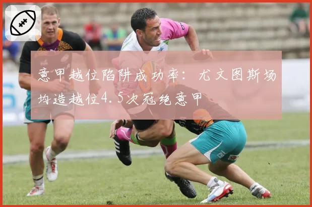 意甲越位陷阱成功率：尤文图斯场均造越位4.5次冠绝意甲