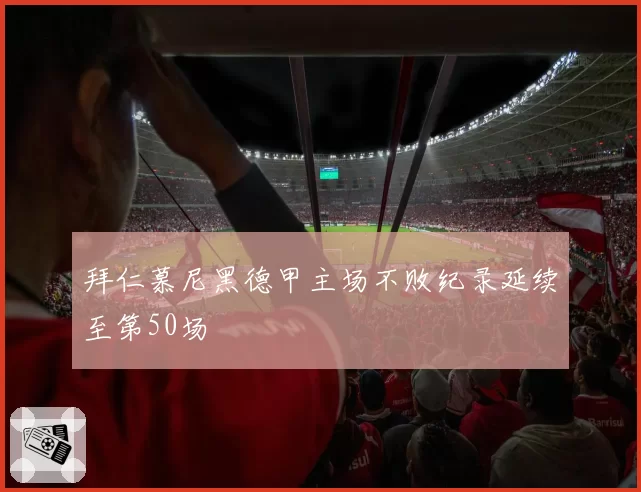 拜仁慕尼黑德甲主场不败纪录延续至第50场