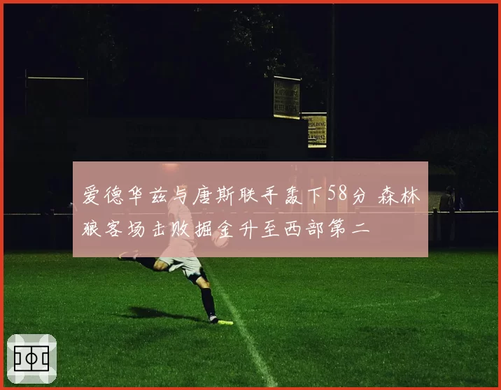 爱德华兹与唐斯联手轰下58分 森林狼客场击败掘金升至西部第二
