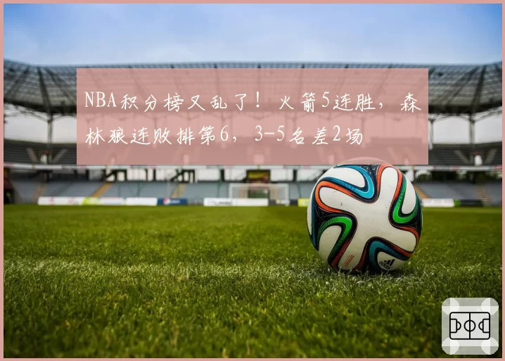 NBA积分榜又乱了！火箭5连胜，森林狼连败排第6，3-5名差2场