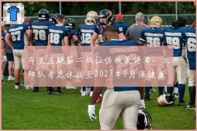 布克左腿筋二级拉伤恢复停滞，太阳队考虑休战至2027年1月保健康