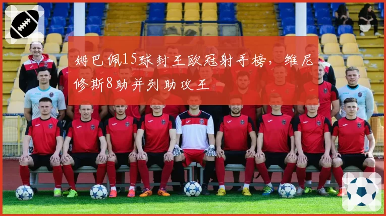 姆巴佩15球封王欧冠射手榜，维尼修斯8助并列助攻王