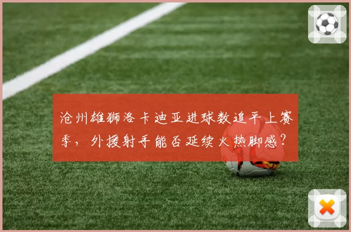 沧州雄狮洛卡迪亚进球数追平上赛季,外援射手能否延续火热脚感?