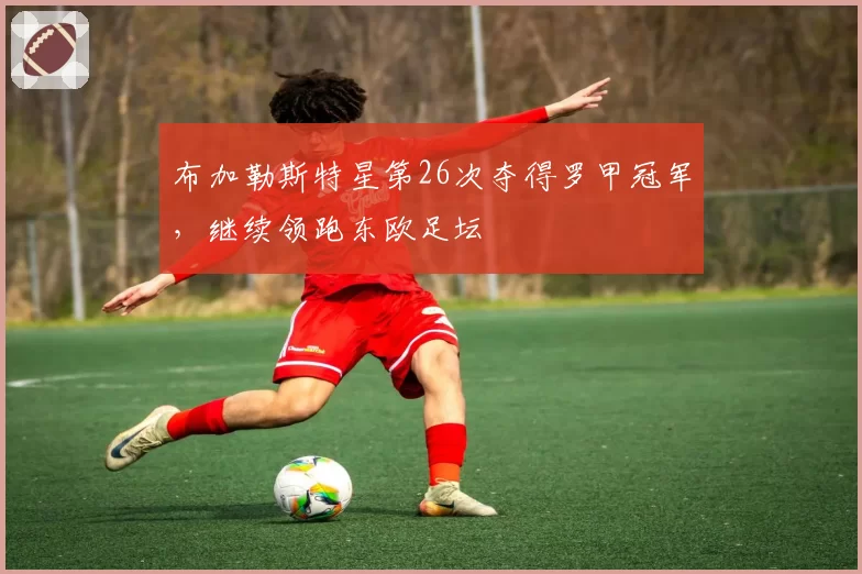 布加勒斯特星第26次夺得罗甲冠军，继续领跑东欧足坛