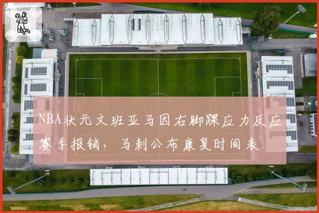 NBA状元文班亚马因右脚踝应力反应赛季报销，马刺公布康复时间表