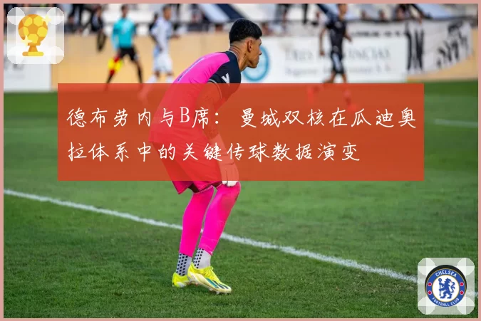 德布劳内与B席：曼城双核在瓜迪奥拉体系中的关键传球数据演变
