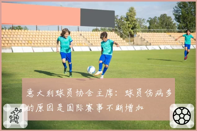 意大利球员协会主席:球员伤病多的原因是国际赛事不断增加